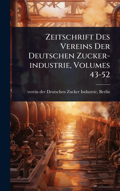 Zeitschrift Des Vereins Der Deutschen Zucker-industrie, Volumes 43-52