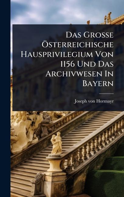 Das GroÃe Ã-sterreichische Hausprivilegium Von 1156 Und Das Archivwesen In Bayern