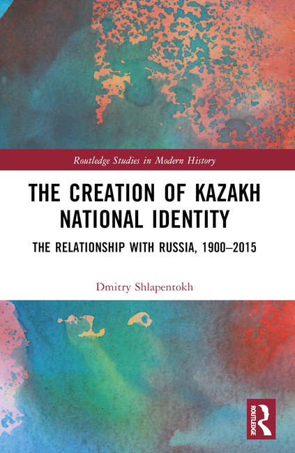 Creation of Kazakh National Identity: The Relationship with Russia, 1900-2015
