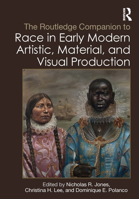 Routledge Companion to Race in Early Modern Artistic, Material, and Visual Production