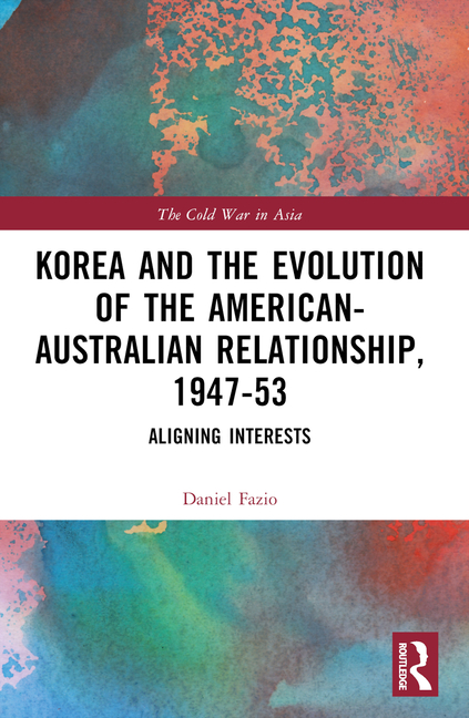 Korea and the Evolution of the American-Australian Relationship, 1947-53: Aligning Interests