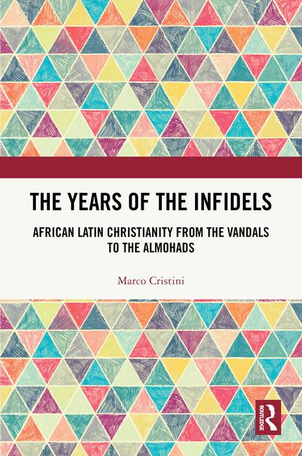 Years of the Infidels: African Latin Christianity from the Vandals to the Almohads