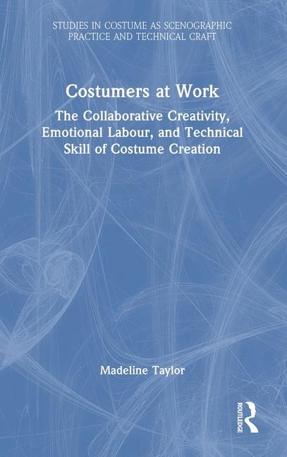 Costumers at Work: The Collaborative Creativity, Emotional Labour, and Technical Skill of Costume Cr