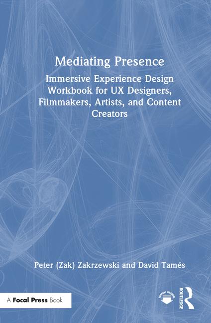 Mediating Presence: Immersive Experience Design Workbook for UX Designers, Filmmakers, Artists, and 
