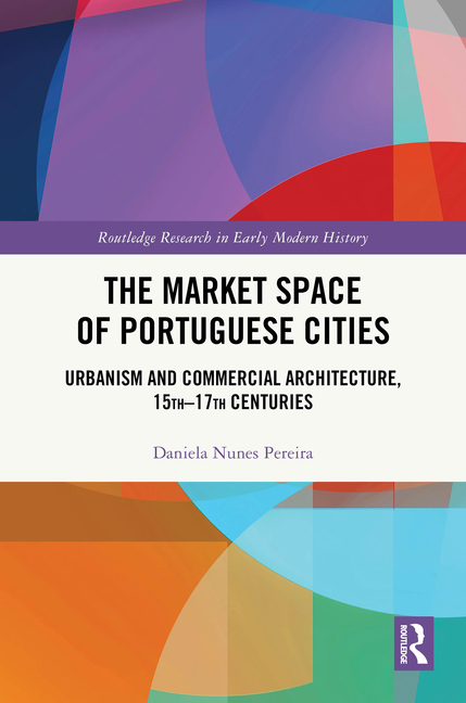 Market Space of Portuguese Cities: Urbanism and Commercial Architecture, 15th-17th Centuries