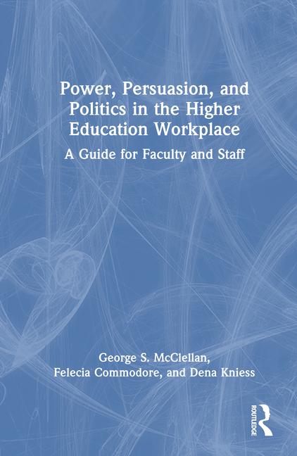 Power, Persuasion, and Politics in the Higher Education Workplace: A Guide for Faculty and Staff
