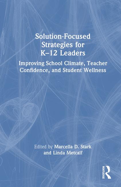 Solution-Focused Strategies for K-12 Leaders: Improving School Climate, Teacher Confidence, and Stud