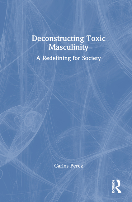 Deconstructing Toxic Masculinity: A Redefining for Society