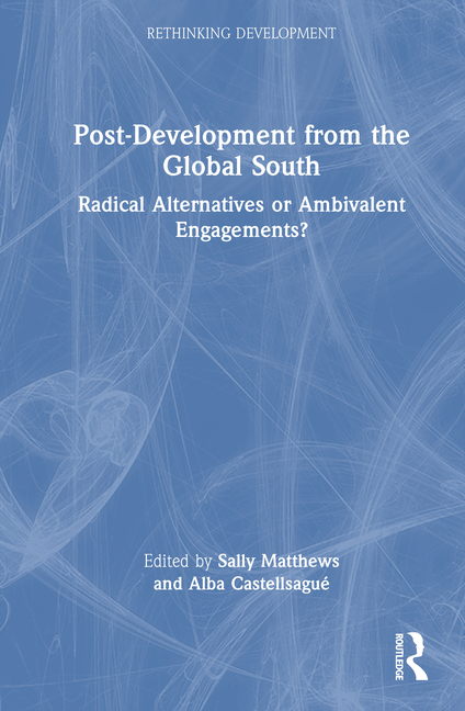 Post-Development from the Global South: Radical Alternatives or Ambivalent Engagements?