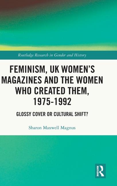Feminism, UK Women's Magazines and the Women Who Created Them, 1975-1992: Glossy Cover or Cultural S