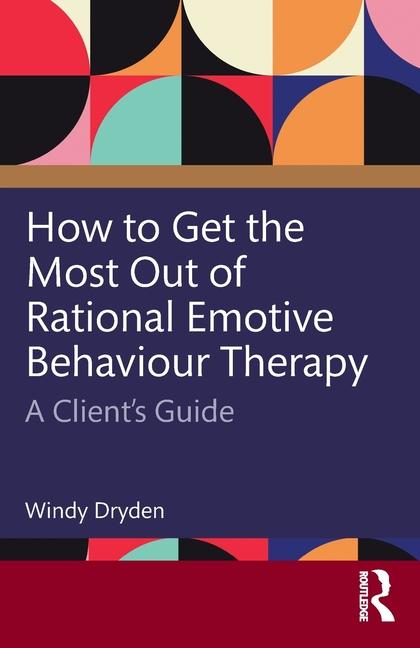 How to Get the Most Out of Rational Emotive Behaviour Therapy: A Client's Guide