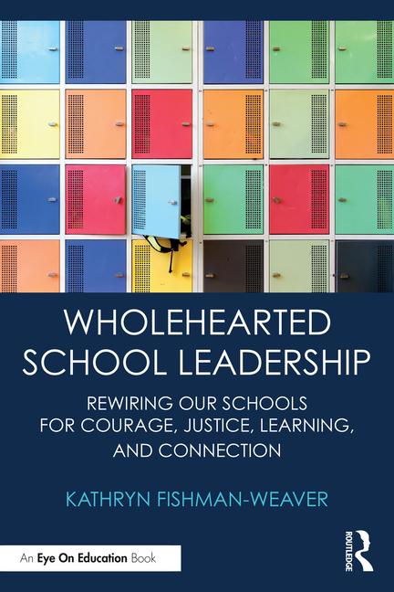 Wholehearted School Leadership: Rewiring our Schools for Courage, Justice, Learning, and Connection