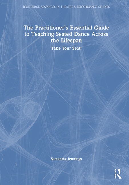 Practitioner's Essential Guide to Teaching Seated Dance Across the Lifespan: Take Your Seat!