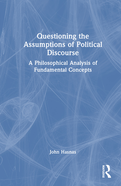 Questioning the Assumptions of Political Discourse: A Philosophical Analysis of Fundamental Concepts