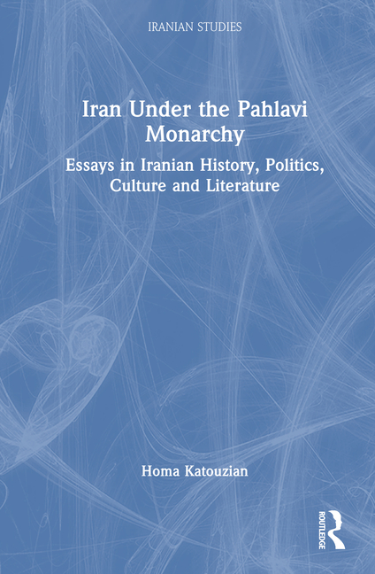 Iran Under the Pahlavi Monarchy: Essays in Iranian History, Politics, Culture and Literature