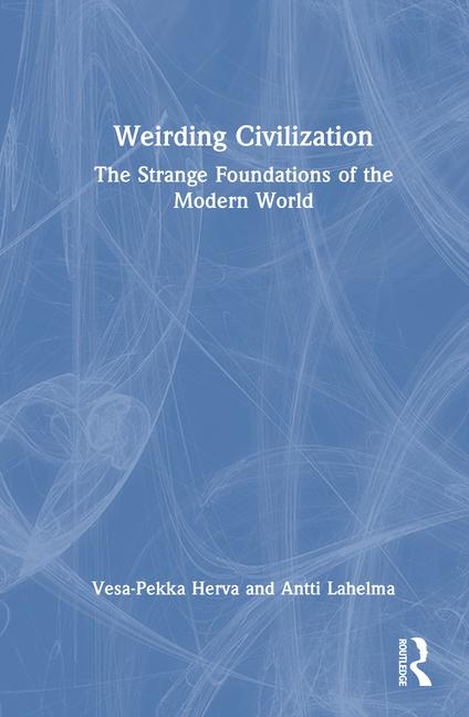 Weirding Civilization: The Strange Foundations of the Modern World