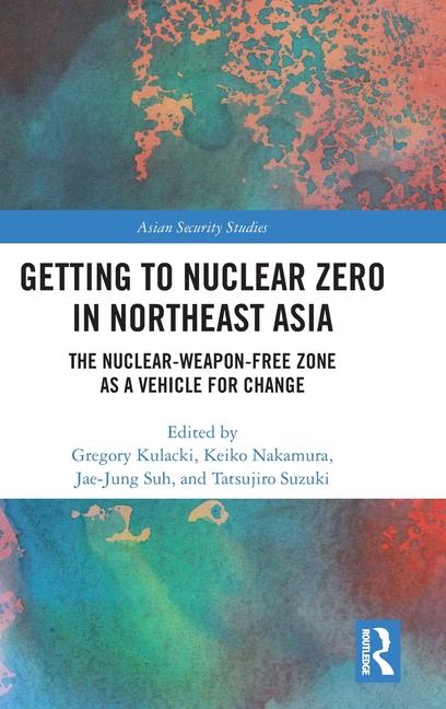 Getting to Nuclear Zero in Northeast Asia: The Nuclear-Weapon-Free Zone as a Vehicle for Change