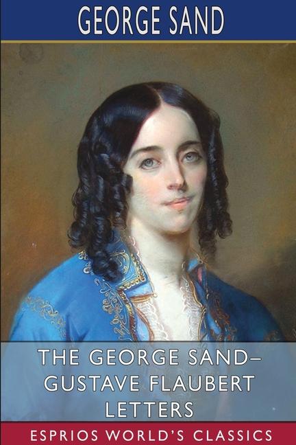 George Sand- Gustave Flaubert Letters (Esprios Classics): Translated by A. L. McKenzie
