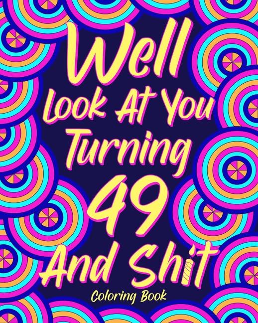 Well Look at You Turning 49 and Shit: Coloring Book for Adults, 49th Birthday Gift for Her, Sarcasm 