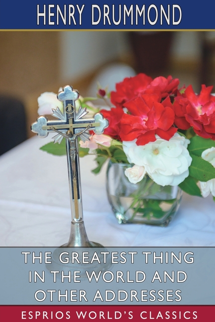 Greatest Thing in the World and Other Addresses (Esprios Classics)