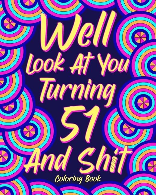 Well Look at You Turning 51 and Shit: Coloring Book for Adults, 51st Birthday Gift for Her, Sarcasm 