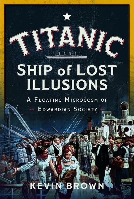 Titanic: Ship of Lost Illusions: A Floating Microcosm of Edwardian Society