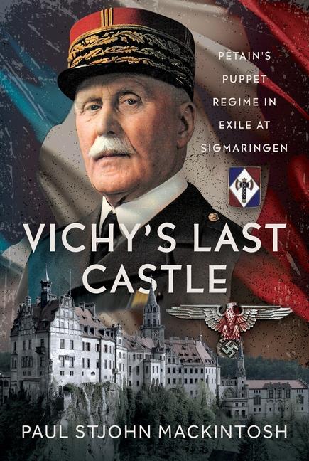Vichy's Last Castle: Pétain's Puppet Regime in Exile at Sigmaringen