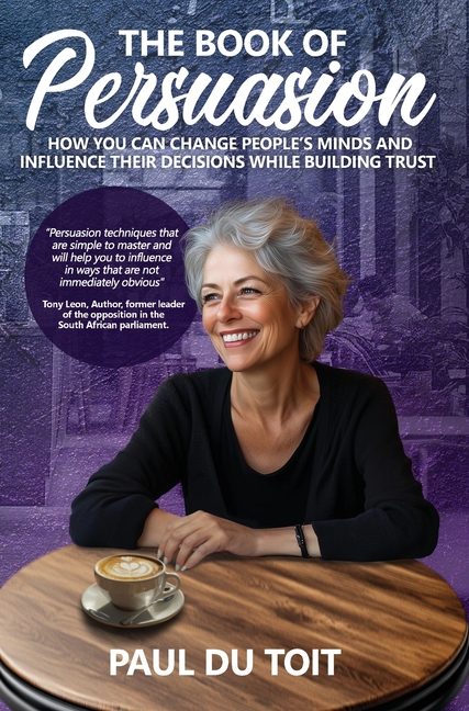 Book of Persuasion: How You Can Change People's Minds and Influence Their Decisions While Building T