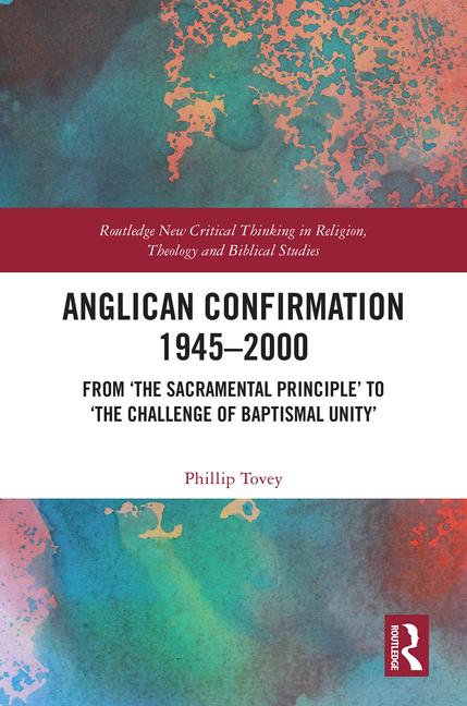 Anglican Confirmation 1945-2000: From 'The Sacramental Principle' to 'The Challenge of Baptismal Uni
