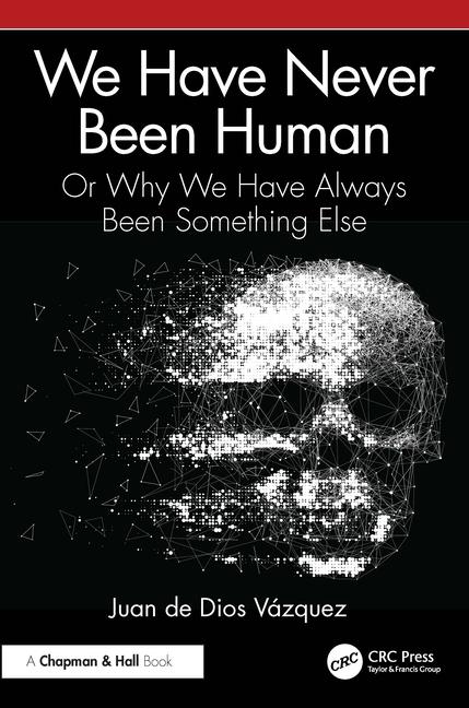 We Have Never Been Human: Or Why We Have Always Been Something Else
