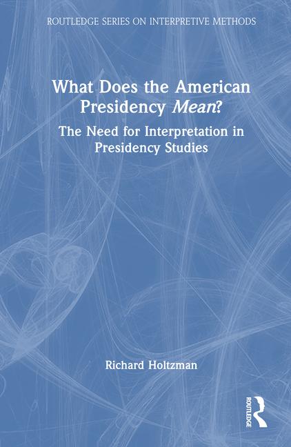 What Does the American Presidency Mean?: The Need for Interpretation in Presidency Studies