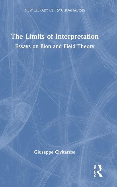 Limits of Interpretation: Essays on Bion and Field Theory