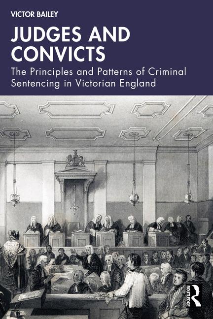 Judges and Convicts: The Principles and Patterns of Criminal Sentencing in Victorian England