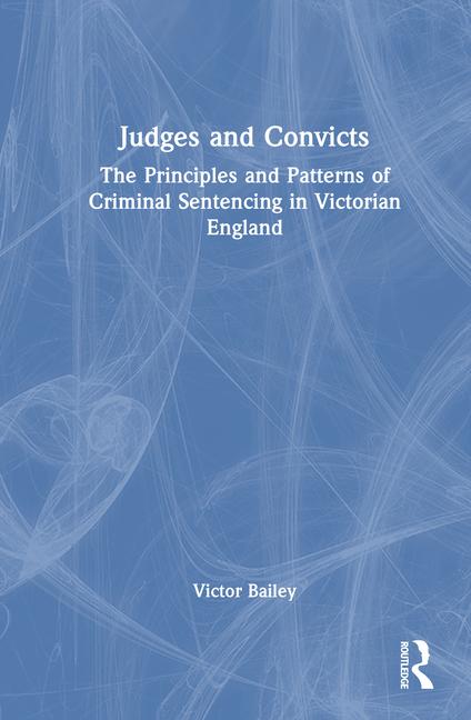 Judges and Convicts: The Principles and Patterns of Criminal Sentencing in Victorian England