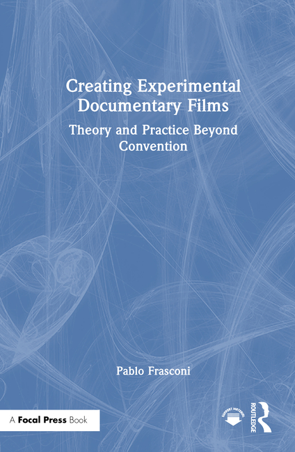 Creating Experimental Documentary Films: Theory and Practice Beyond Convention