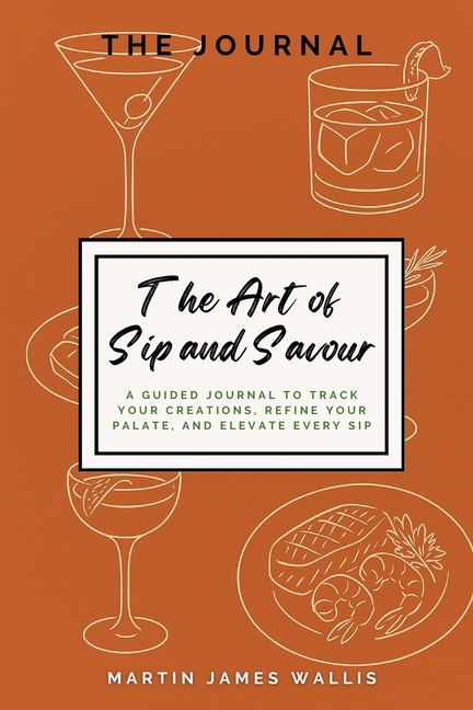 Art of Sip and Savour: A Guided Journal to Track Your Creations, Refine Your Palate, and Elevate Eve