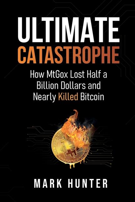 Ultimate Catastrophe: How MtGox Lost Half a Billion Dollars and Nearly Killed Bitcoin