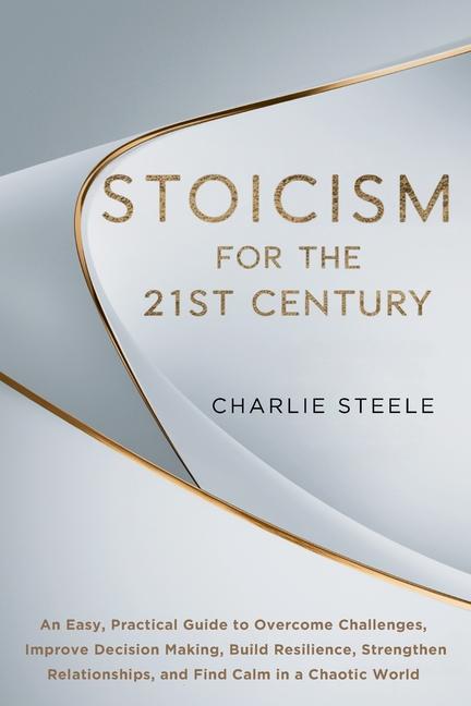 Stoicism for the 21st Century: An Easy, Practical Guide to Overcome Challenges, Improve Decision Mak