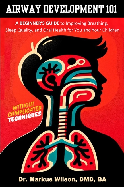 Airway Development 101 - A Beginner's Guide to Improving Breathing, Sleep Quality, and Oral Health f