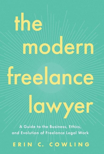 Modern Freelance Lawyer: A Guide to the Business, Ethics, and Evolution of Freelance Legal Work