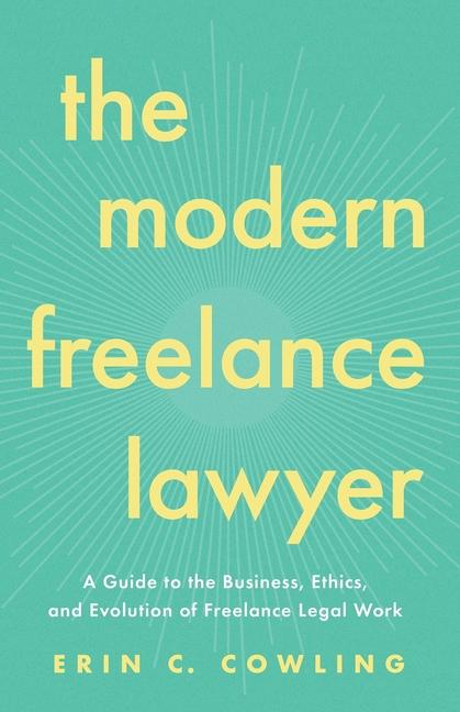 Modern Freelance Lawyer: A Guide to the Business, Ethics, and Evolution of Freelance Legal Work