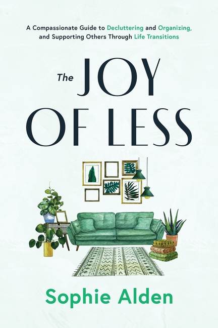 Joy of Less: A Compassionate Guide to Decluttering and Organizing and Supporting Others Through Life