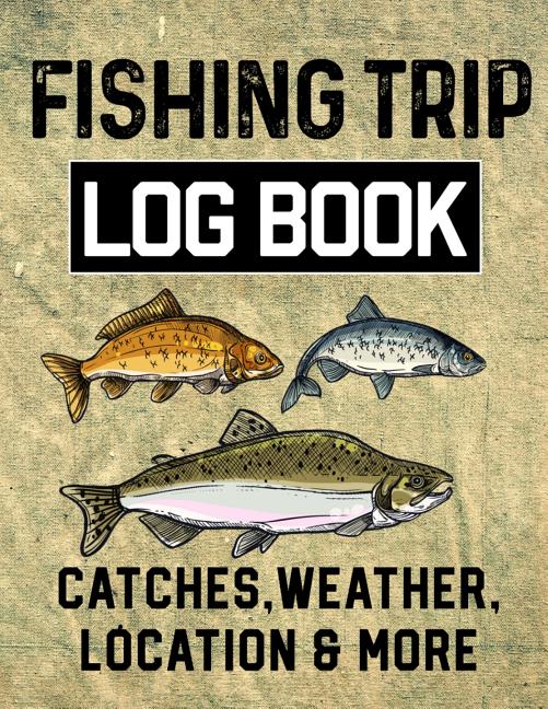 Fishing Trip Log Book Catches, Weather, Location, and More: Official Fisherman's record book to log 