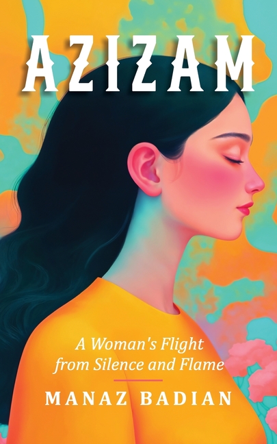 Azizam: A Woman's Flight from Silence and Flame (Manaz Badian)