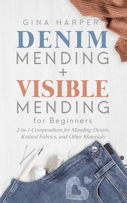 Denim Mending + Visible Mending for Beginners: 2-in-1 Compendium for Mending Denim, Knitted Fabrics,