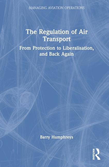 Regulation of Air Transport: From Protection to Liberalisation, and Back Again