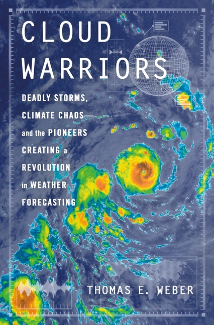 Cloud Warriors: Deadly Storms, Climate Chaos--And the Pioneers Creating a Revolution in Weather Fore