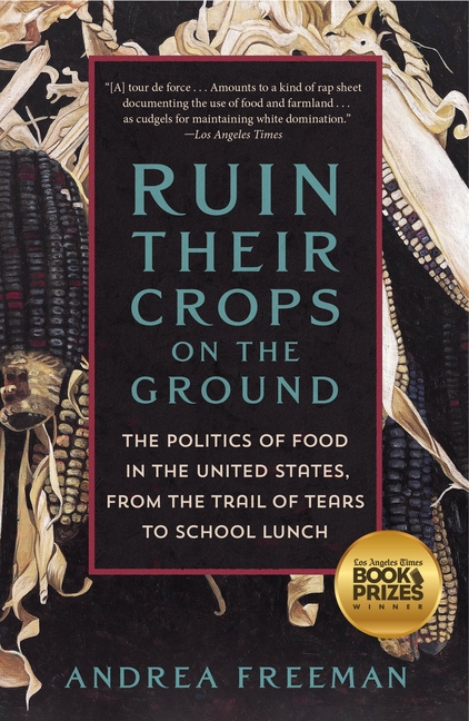 Ruin Their Crops on the Ground: The Politics of Food in the United States, from the Trail of Tears t