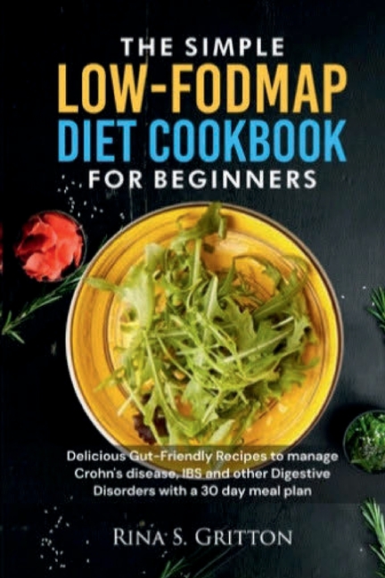 Simple Low-FODMAP Diet Cookbook for Beginners: Delicious Gut-Friendly Recipes to Manage Crohn's dise