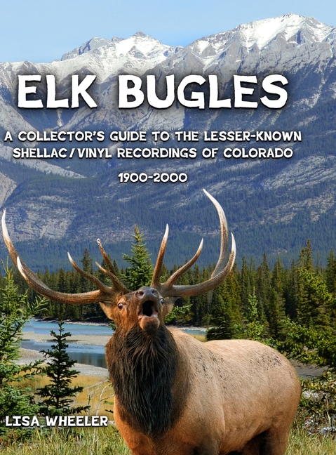 Elk Bugles: A Collector's Guide to the Lesser-Known Shellac/Vinyl Recordings of Colorado 1900-2000
